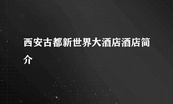 西安古都新世界大酒店酒店简介