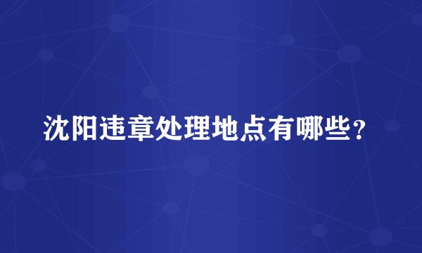 沈阳违章处理地点有哪些?