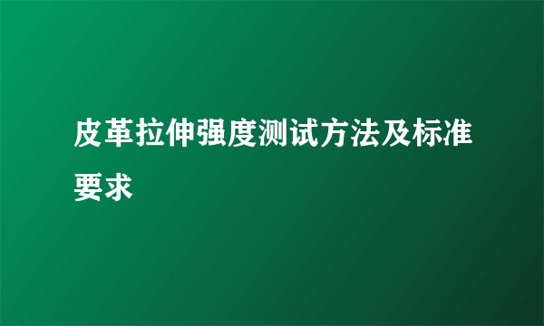 皮革拉伸强度测试方法及标准要求