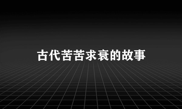 古代苦苦求衰的故事