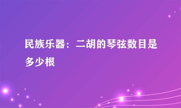 民族乐器：二胡的琴弦数目是多少根