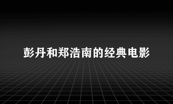彭丹和郑浩南的经典电影