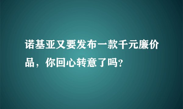 诺基亚又要发布一款千元廉价品，你回心转意了吗？