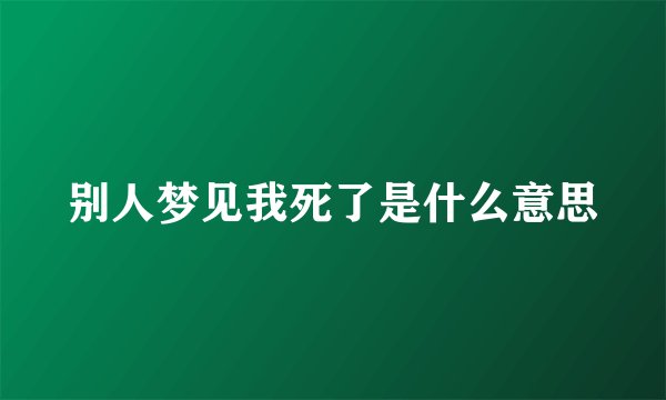 别人梦见我死了是什么意思