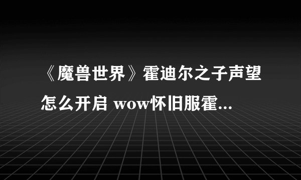 《魔兽世界》霍迪尔之子声望怎么开启 wow怀旧服霍迪尔之子声望开启方法