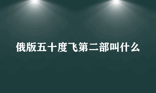 俄版五十度飞第二部叫什么