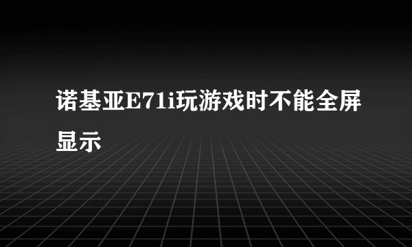 诺基亚E71i玩游戏时不能全屏显示