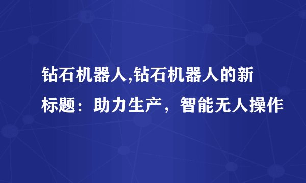 钻石机器人,钻石机器人的新标题：助力生产，智能无人操作