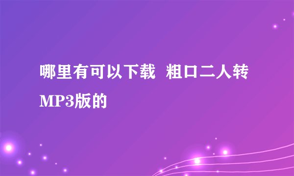 哪里有可以下载 粗口二人转 MP3版的