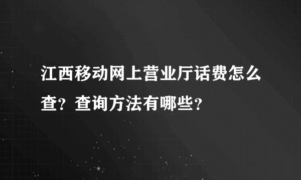 江西移动网上营业厅话费怎么查？查询方法有哪些？