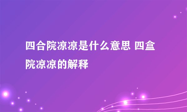 四合院凉凉是什么意思 四盒院凉凉的解释