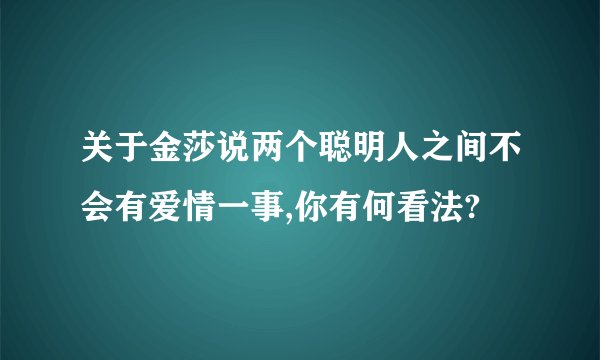 关于金莎说两个聪明人之间不会有爱情一事,你有何看法?