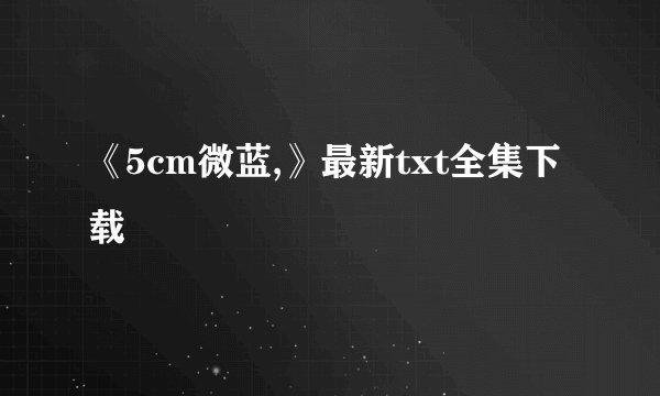 《5cm微蓝,》最新txt全集下载