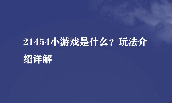 21454小游戏是什么？玩法介绍详解