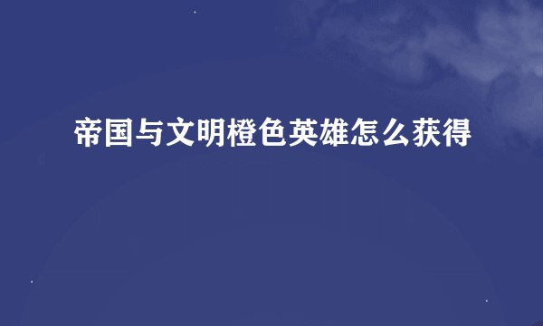 帝国与文明橙色英雄怎么获得