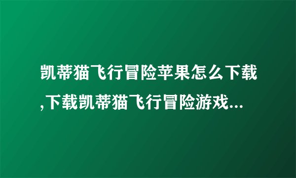 凯蒂猫飞行冒险苹果怎么下载,下载凯蒂猫飞行冒险游戏方法简介