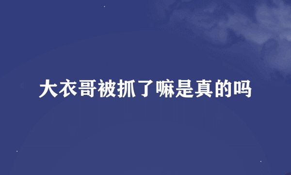 大衣哥被抓了嘛是真的吗