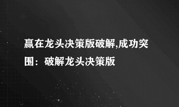 赢在龙头决策版破解,成功突围：破解龙头决策版