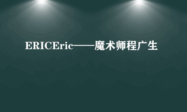 ERICEric——魔术师程广生