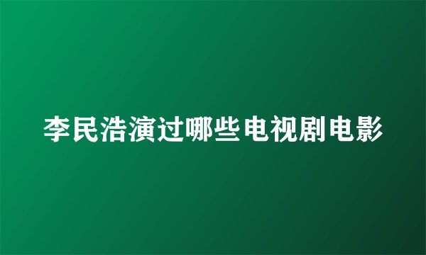 李民浩演过哪些电视剧电影
