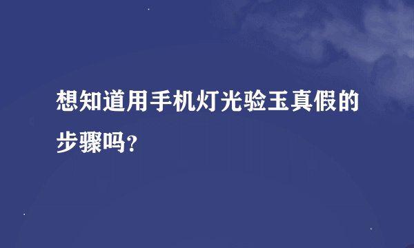 想知道用手机灯光验玉真假的步骤吗？
