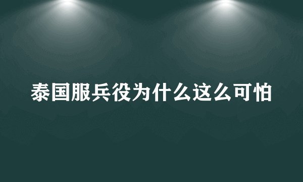 泰国服兵役为什么这么可怕