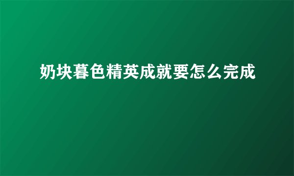 奶块暮色精英成就要怎么完成