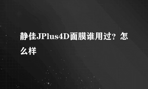 静佳JPlus4D面膜谁用过？怎么样