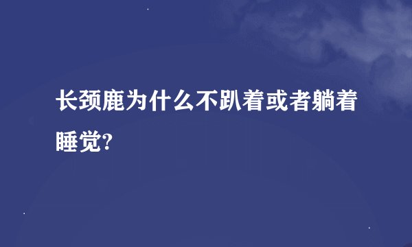 长颈鹿为什么不趴着或者躺着睡觉?
