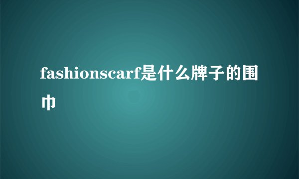 fashionscarf是什么牌子的围巾