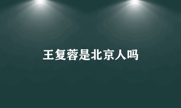 王复蓉是北京人吗