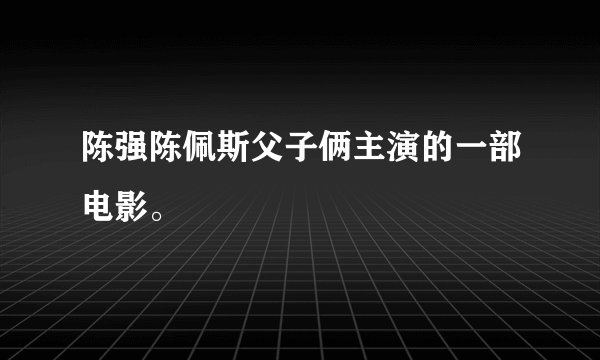 陈强陈佩斯父子俩主演的一部电影。