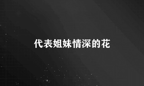 代表姐妹情深的花