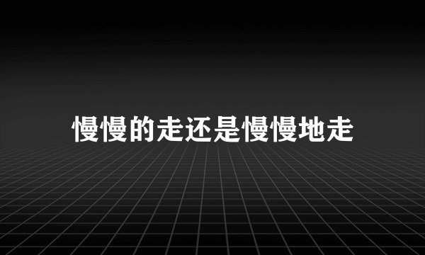 慢慢的走还是慢慢地走
