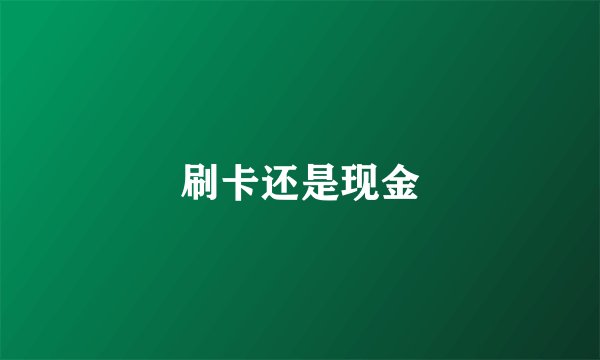 刷卡还是现金