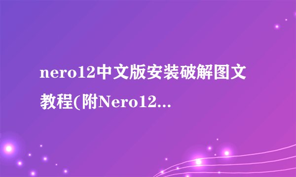 nero12中文版安装破解图文教程(附Nero12序列号)介绍_nero12中文版安装破解图文教程(附Nero12序列号)是什么