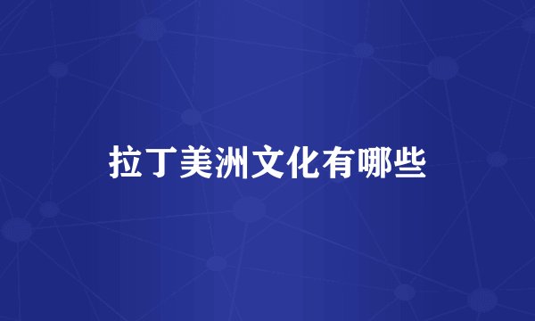 拉丁美洲文化有哪些