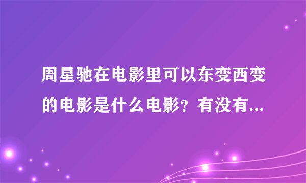 周星驰在电影里可以东变西变的电影是什么电影？有没有人清楚？