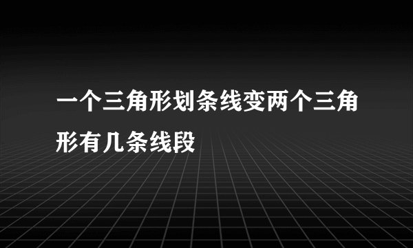 一个三角形划条线变两个三角形有几条线段