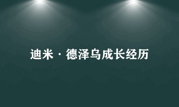 迪米·德泽乌成长经历