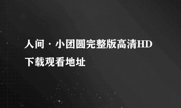 人间·小团圆完整版高清HD下载观看地址