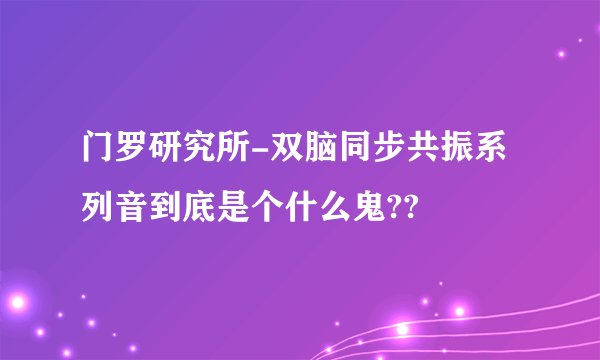 门罗研究所-双脑同步共振系列音到底是个什么鬼??