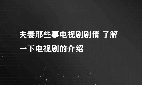 夫妻那些事电视剧剧情 了解一下电视剧的介绍
