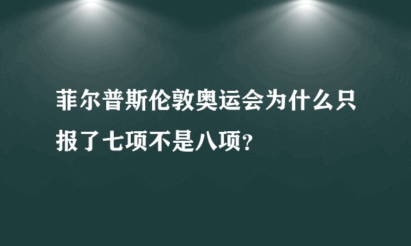 菲尔普斯伦敦奥运会为什么只报了七项不是八项？