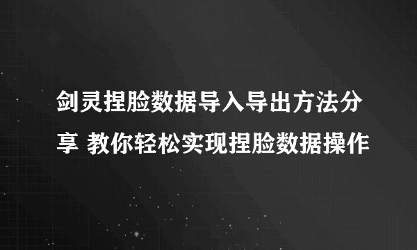剑灵捏脸数据导入导出方法分享 教你轻松实现捏脸数据操作