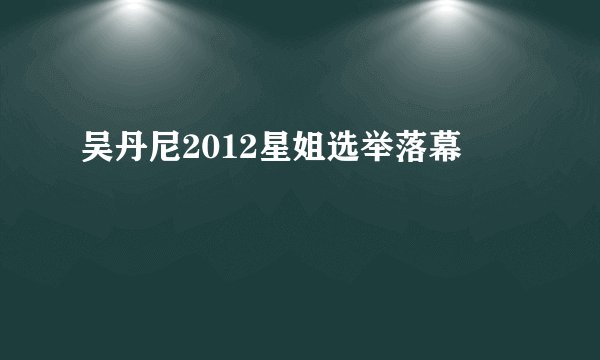 吴丹尼2012星姐选举落幕