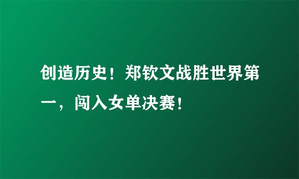 创造历史！郑钦文战胜世界第一，闯入女单决赛！