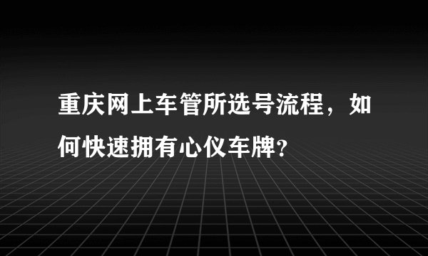 重庆网上车管所选号流程，如何快速拥有心仪车牌？