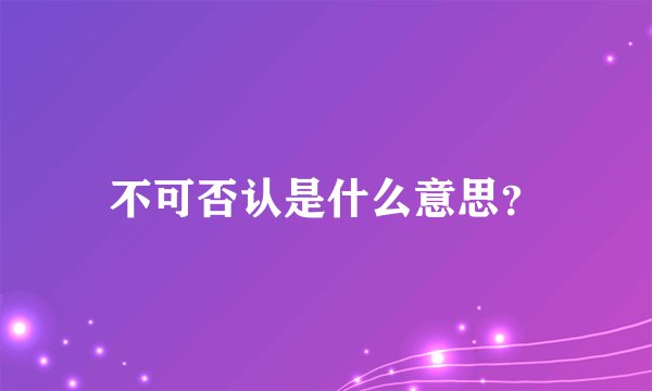 不可否认是什么意思？