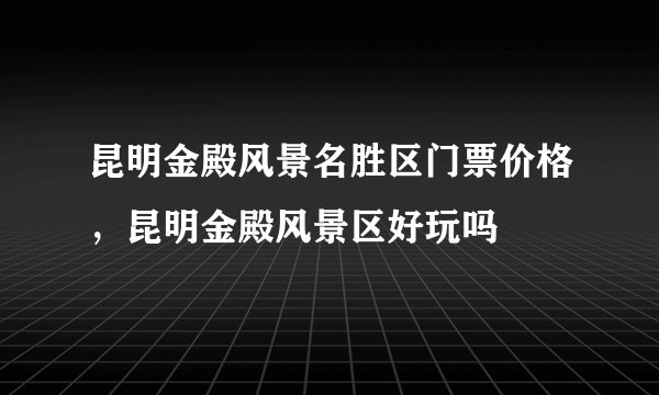 昆明金殿风景名胜区门票价格，昆明金殿风景区好玩吗